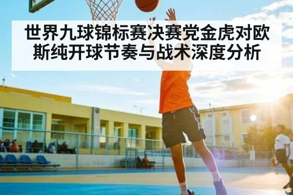 世界九球锦标赛决赛党金虎对欧斯纯开球节奏与战术深度分析
